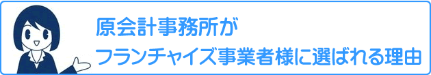 原会計がフランチャイズ事業者様に選ばれる理由