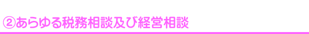 ②あらゆる税務相談及び経営相談