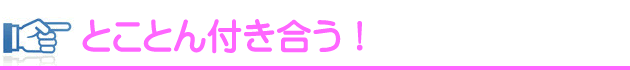 とことん付き合う！