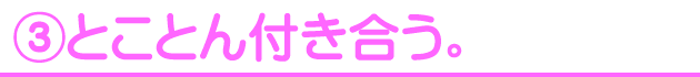 ③とことん付き合う。s
